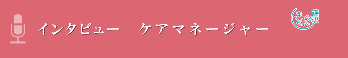 ケアマネージャー　インタビュー